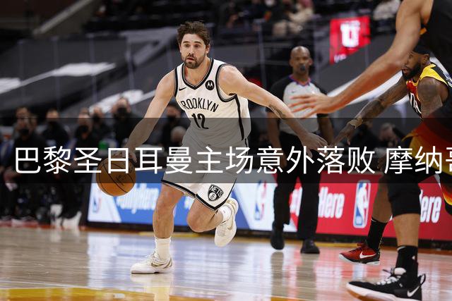 巴黎圣日耳曼主场意外落败 摩纳哥逆转取胜